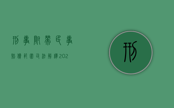 刑事附带民事赔偿范围司法解释（2022刑事附带民事赔偿如何执行）