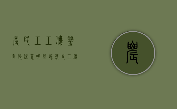 农民工工伤鉴定该注意哪些环节（民工伤残鉴定标准及赔偿）