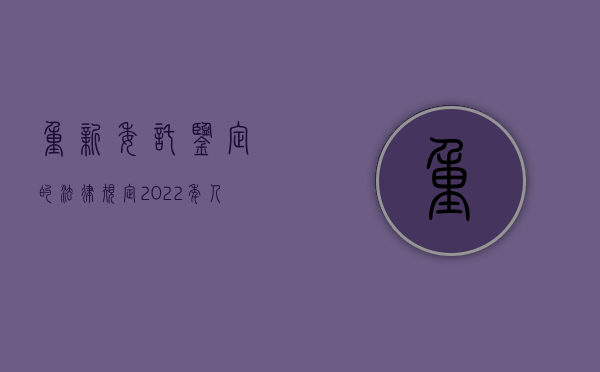 重新委托鉴定的法律规定（2022年人民法院应当同意重新委托鉴定的法定情形有哪些）