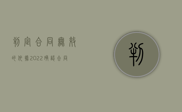 判定合同无效的依据（2022确认合同无效的条件）