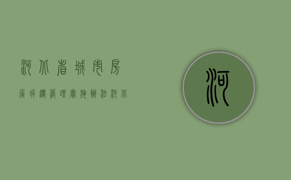 河北省城市房屋拆迁管理实施办法（河北省拆迁房屋补偿标准）