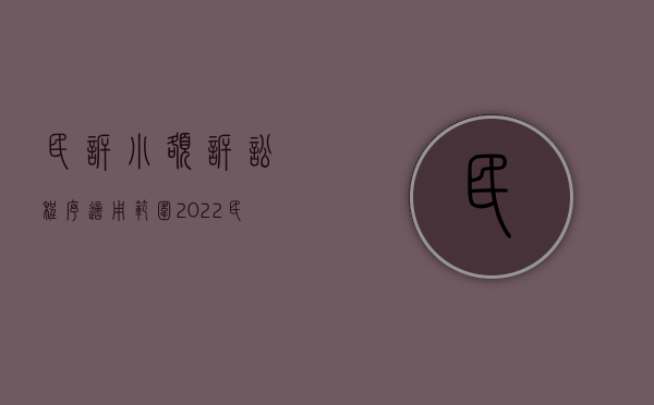 民诉小额诉讼程序适用范围（2022民事诉讼法中适用小额诉讼的程序案件有哪些）