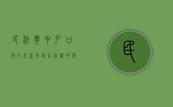 民法典中户口所在房产是否居住权的规定是什么（民法典中户口所在房产是否居住权的规定有哪些）