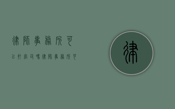 律师事务所可以打官司吗（律师事务所可以代办注册公司吗）