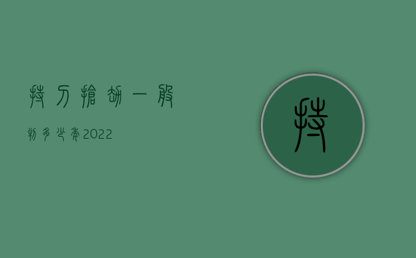 持刀抢劫一般判多少年2022