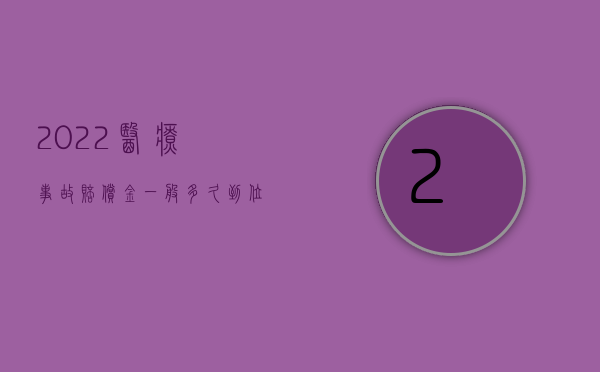 2022医疗事故赔偿金一般多久到位呢（2022医疗事故赔偿金一般多久到位）