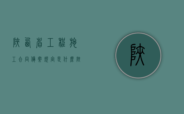 陕西省工程施工合同备案规定是什么？（陕西省项目备案管理办法）