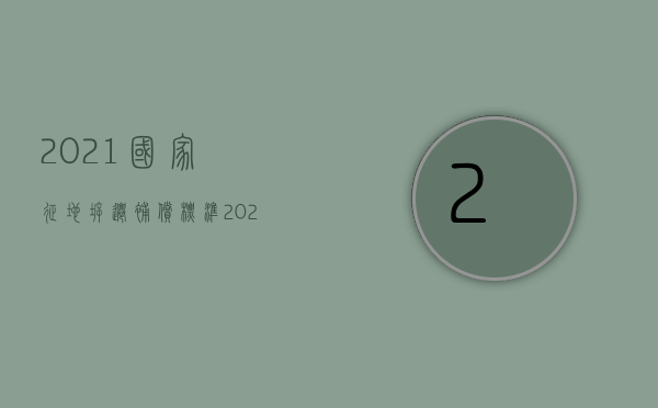 2021国家征地拆迁补偿标准（2022征地补偿标准如何规定的）