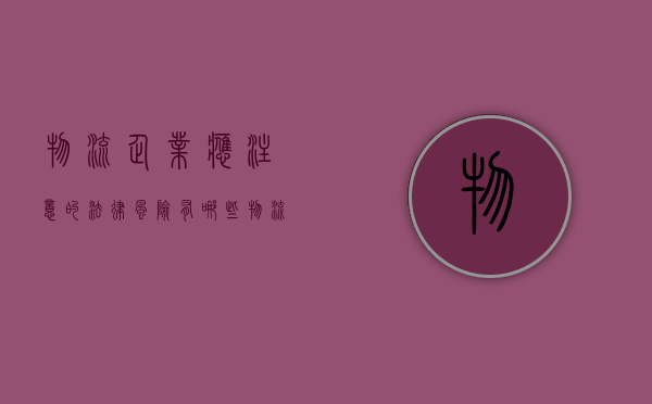 物流企业应注意的法律风险有哪些（物流企业风险及措施怎么写）