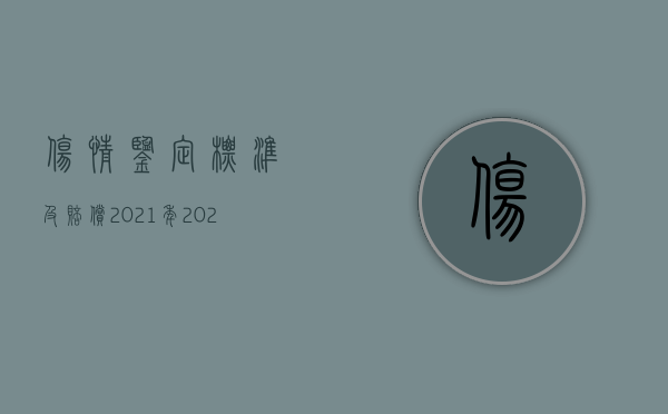 伤情鉴定标准及赔偿2021年（2022司法检验鉴定赔偿标准是什么）