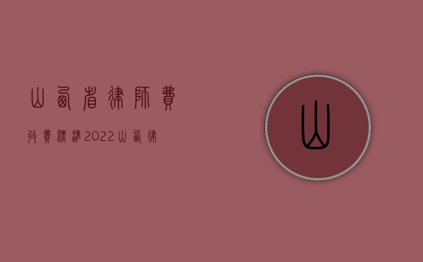 山西省律师费收费标准（2022山西律师服务收费规定）