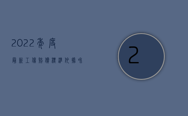 2022年度最新工伤赔偿标准依据和计算方法是什么（2022年度最新工伤赔偿标准依据和计算方法是什么）