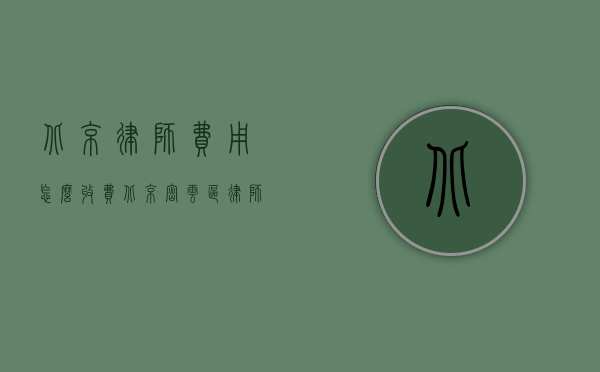 北京律师费用怎么收费（北京密云区律师费一般怎么收费）