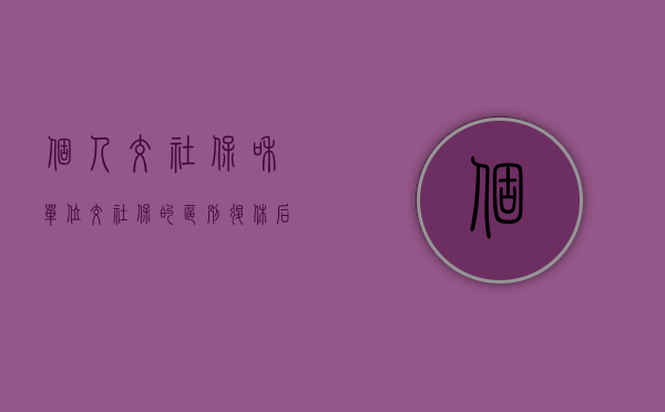 个人交社保和单位交社保的区别退休后（单位交社保和个人交有什么区别）