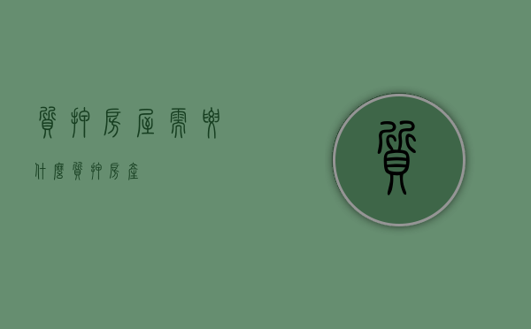 质押房屋需要什么（质押 房产）