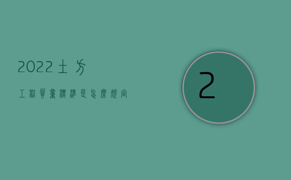 2022土方工程质量标准是怎么规定的呢（2022土方工程质量标准是怎么规定的）