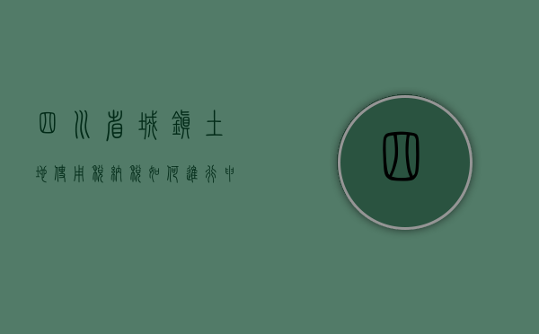 四川省城镇土地使用税纳税如何进行申报（四川省城镇土地使用税纳税如何进行征收）