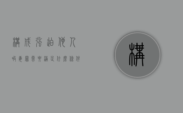 构成强迫他人吸毒罪需要满足什么条件（构成强迫他人吸毒罪需要满足什么条件才能判刑）