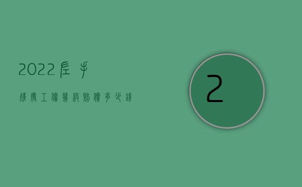 2022左手残废工伤几级赔偿多少钱一个月（2022左手残废工伤几级赔偿多少钱）