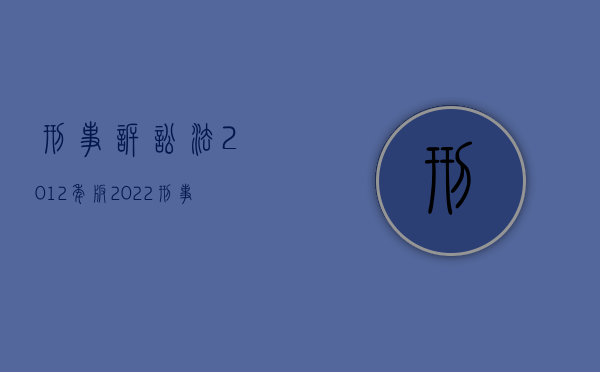 刑事诉讼法2012年版（2022刑事诉讼法搜查车辆的规定有哪些）