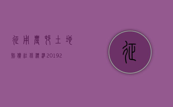 征用农村土地赔偿社保标准2019（2022年农村土地征收补偿标准是多少）