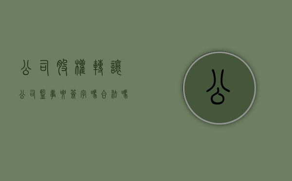 公司股权转让公司监事要签字吗合法吗知乎（公司股权转让公司监事要签字吗合法吗安全吗）