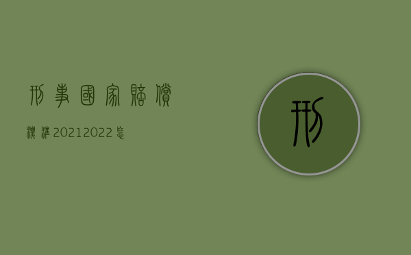 刑事国家赔偿标准2021（2022怎么获得更多刑事赔偿）