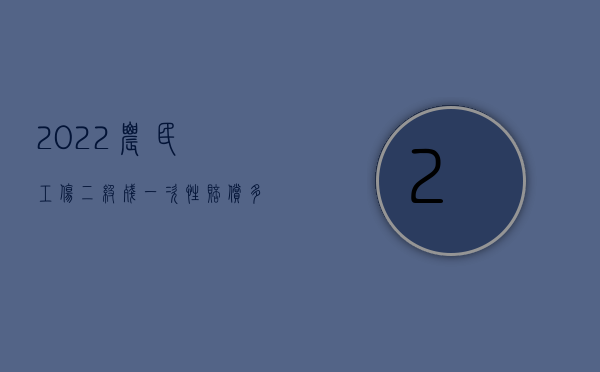 2022农民工伤二级残一次性赔偿多少钱啊北京（2022农民工伤二级残一次性赔偿多少钱）