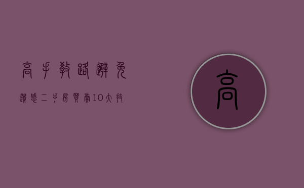 高手教路避免遗憾 二手房买卖10大技巧全攻略（二手房房买卖详细流程）