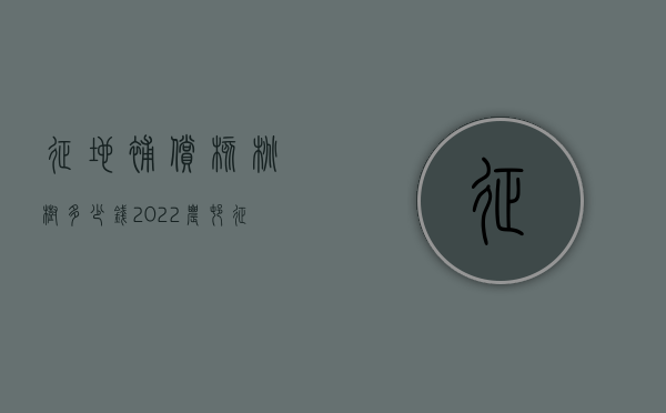 征地补偿核桃树多少钱（2022农村征地核桃树赔偿标准）