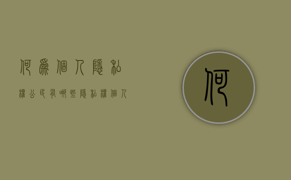 何为个人隐私权,公民有哪些隐私权（个人隐私权定义）