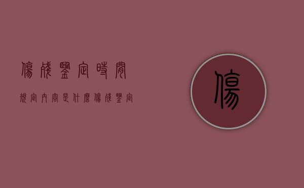 伤残鉴定时间规定内容是什么？（伤残鉴定时间规定内容是什么呢）