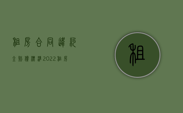 租房合同违约金赔偿标准（2022租房违约金的赔偿标准怎么衡量）