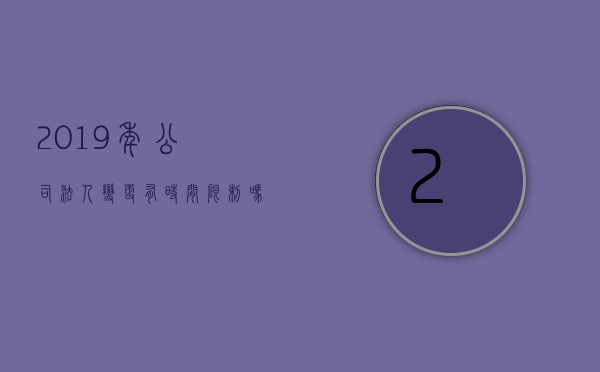 2019年公司法人变更有时间限制吗（法定代表人变更多久应到登记机关变更）