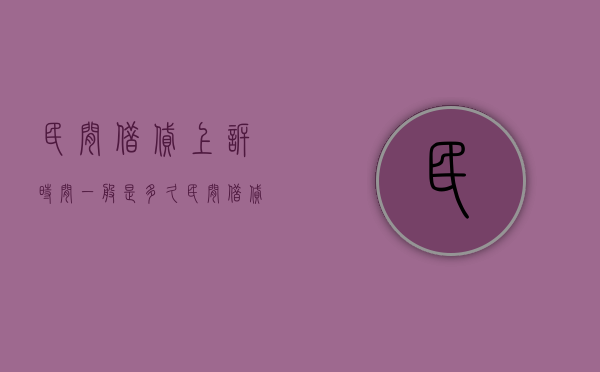 民间借贷上诉时间一般是多久（民间借贷上诉案件多长时间能判决下来）