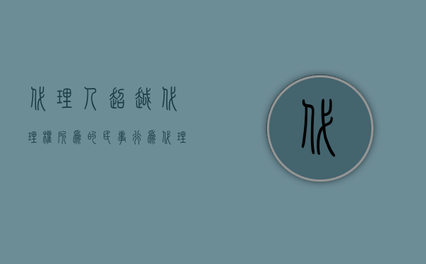 代理人超越代理权所为的民事行为（代理人超越代理权签订合同的法律效力）