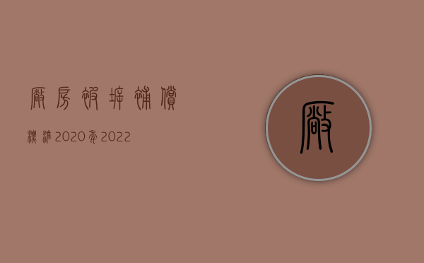 厂房被拆补偿标准2020年（2022年最新厂房拆迁补偿政策）