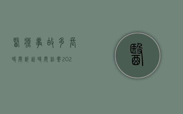 医疗事故多长时间诉讼时间结案（2022医疗事故诉讼一审程序有哪些）