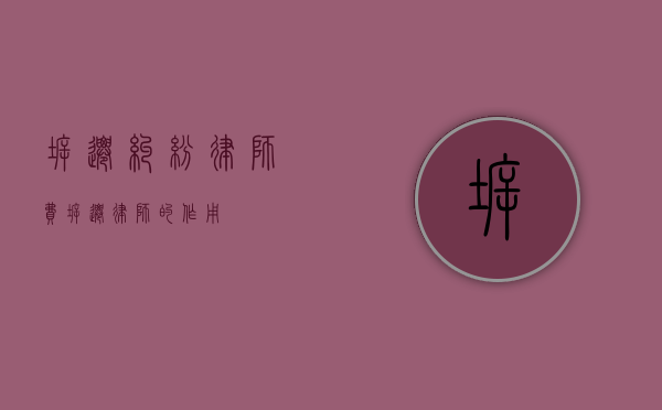 拆迁纠纷律师费（拆迁律师的作用）