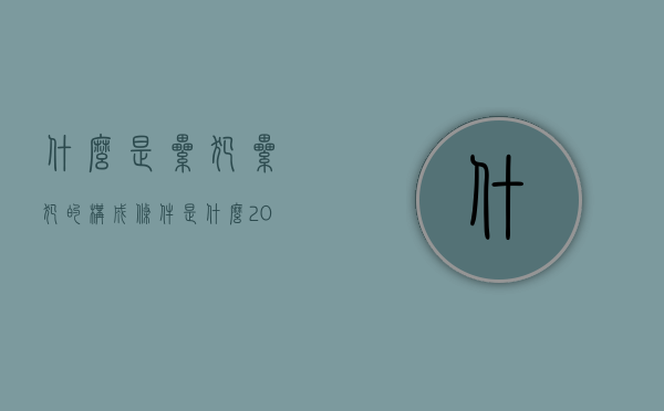 什么是累犯,累犯的构成条件是什么?（2022普通累犯的构成条件是什么）