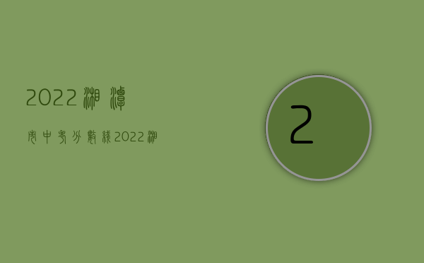 2022湘潭市中考分数线（2022湘潭交通事故赔偿标准）