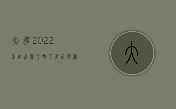 大连2022年出台关于复工复产相关政策（大连2022年出轨要赔偿了!你知道了吗？）