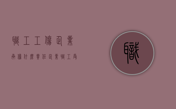 职工工伤企业承担什么责任（企业职工受伤怎么赔偿）