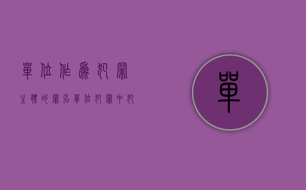 单位作为犯罪主体的罪名（单位犯罪中犯罪主体应怎样承担刑事责任）