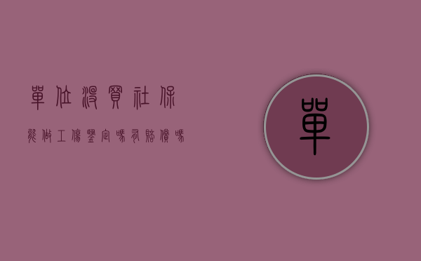 单位没买社保能做工伤鉴定吗有赔偿吗（单位没买社保能做工伤鉴定吗）