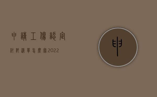 申请工伤认定材料清单怎么写（2022申请工伤鉴定需要什么材料？）