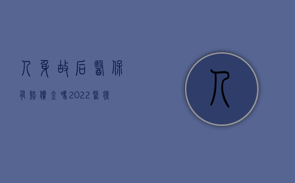 人身故后医保有赔偿金吗（2022医疗保险对身故赔偿吗）