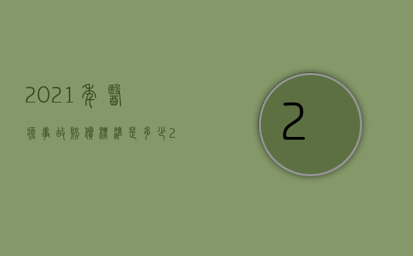 2021年医疗事故赔偿标准是多少（2022年医疗事故死亡赔偿标准）