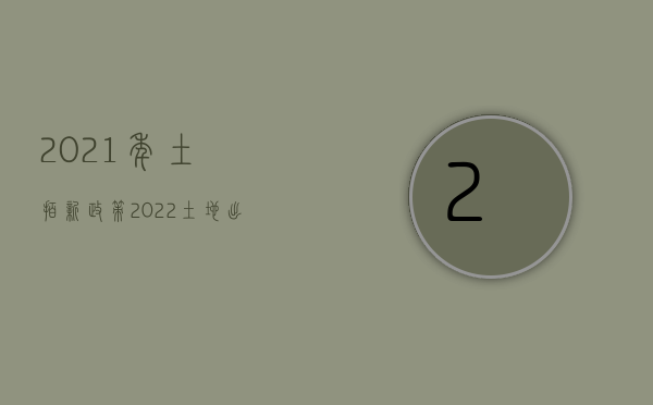 2021年土拍新政策（2022土地出让能设置条件吗）