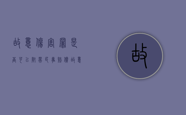 故意伤害罪是否可以附带民事赔偿？（故意伤害罪刑事附带民事法院支持伤残赔偿金吗）